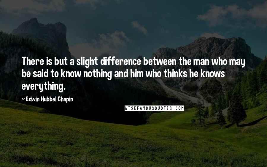 Edwin Hubbel Chapin Quotes: There is but a slight difference between the man who may be said to know nothing and him who thinks he knows everything.