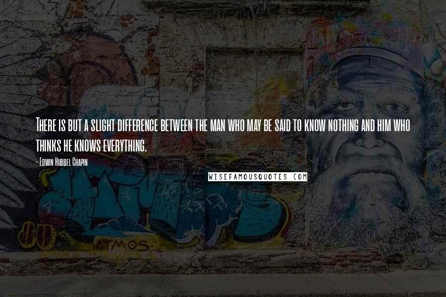 Edwin Hubbel Chapin Quotes: There is but a slight difference between the man who may be said to know nothing and him who thinks he knows everything.