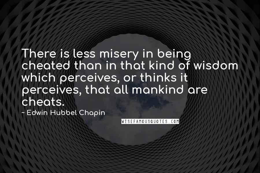 Edwin Hubbel Chapin Quotes: There is less misery in being cheated than in that kind of wisdom which perceives, or thinks it perceives, that all mankind are cheats.