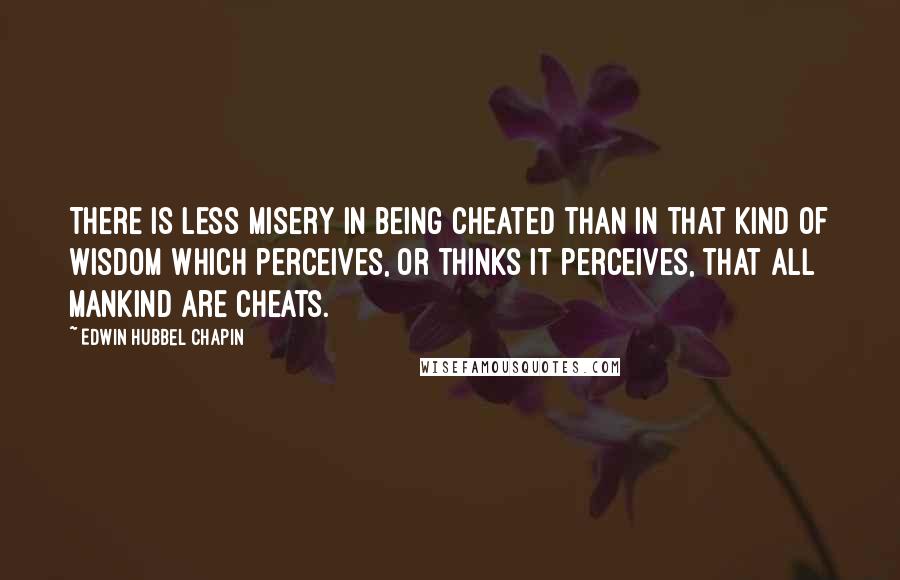 Edwin Hubbel Chapin Quotes: There is less misery in being cheated than in that kind of wisdom which perceives, or thinks it perceives, that all mankind are cheats.