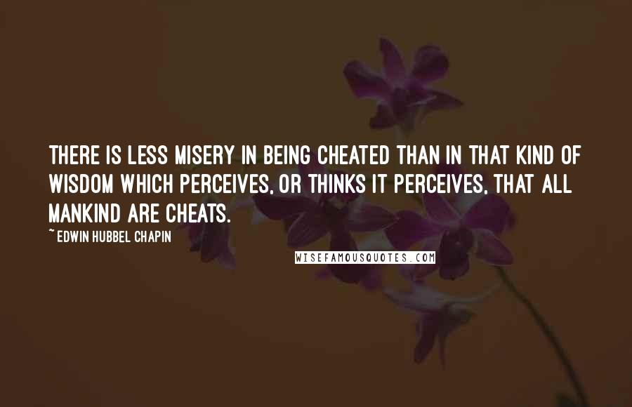 Edwin Hubbel Chapin Quotes: There is less misery in being cheated than in that kind of wisdom which perceives, or thinks it perceives, that all mankind are cheats.