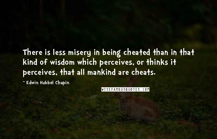 Edwin Hubbel Chapin Quotes: There is less misery in being cheated than in that kind of wisdom which perceives, or thinks it perceives, that all mankind are cheats.