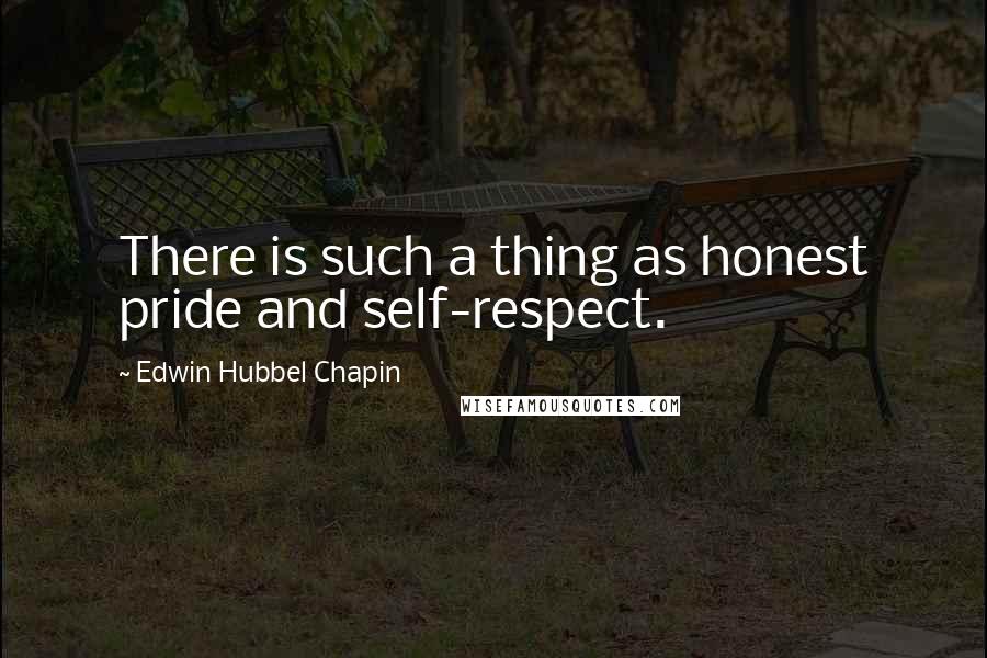 Edwin Hubbel Chapin Quotes: There is such a thing as honest pride and self-respect.