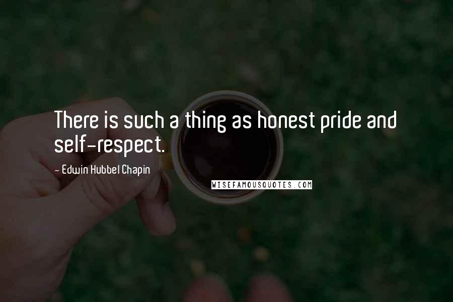 Edwin Hubbel Chapin Quotes: There is such a thing as honest pride and self-respect.