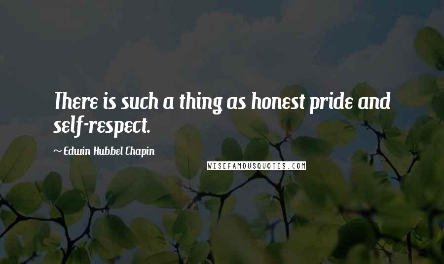 Edwin Hubbel Chapin Quotes: There is such a thing as honest pride and self-respect.