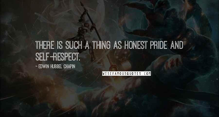 Edwin Hubbel Chapin Quotes: There is such a thing as honest pride and self-respect.