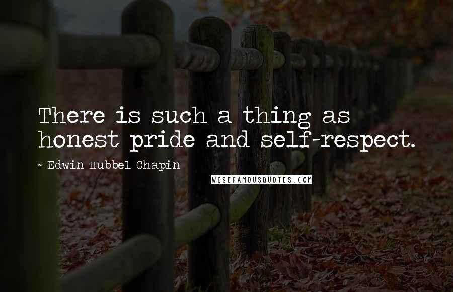 Edwin Hubbel Chapin Quotes: There is such a thing as honest pride and self-respect.