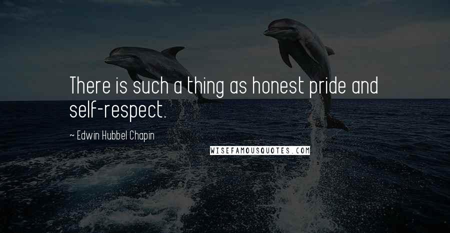 Edwin Hubbel Chapin Quotes: There is such a thing as honest pride and self-respect.