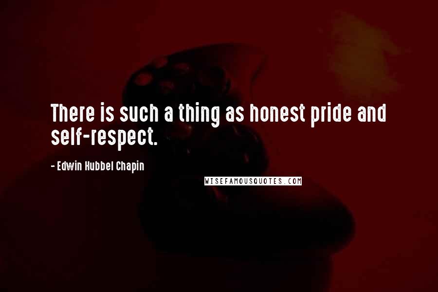 Edwin Hubbel Chapin Quotes: There is such a thing as honest pride and self-respect.