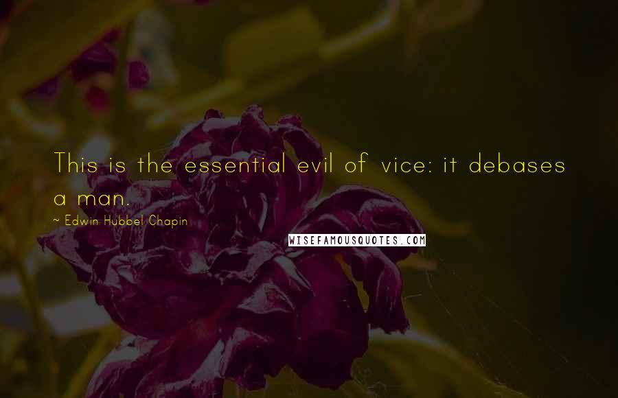 Edwin Hubbel Chapin Quotes: This is the essential evil of vice: it debases a man.