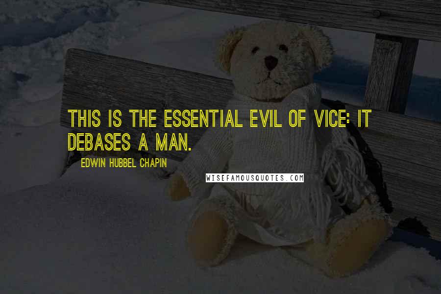 Edwin Hubbel Chapin Quotes: This is the essential evil of vice: it debases a man.