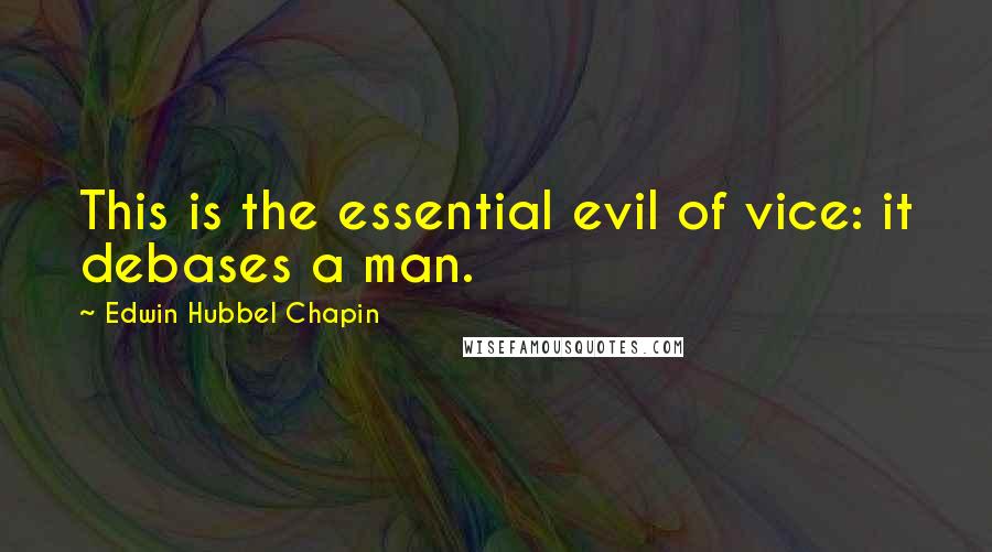 Edwin Hubbel Chapin Quotes: This is the essential evil of vice: it debases a man.