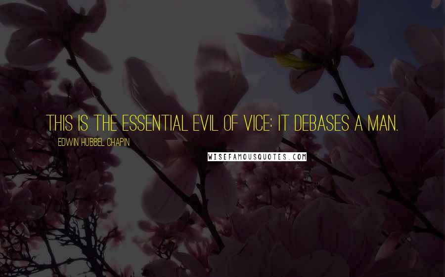 Edwin Hubbel Chapin Quotes: This is the essential evil of vice: it debases a man.