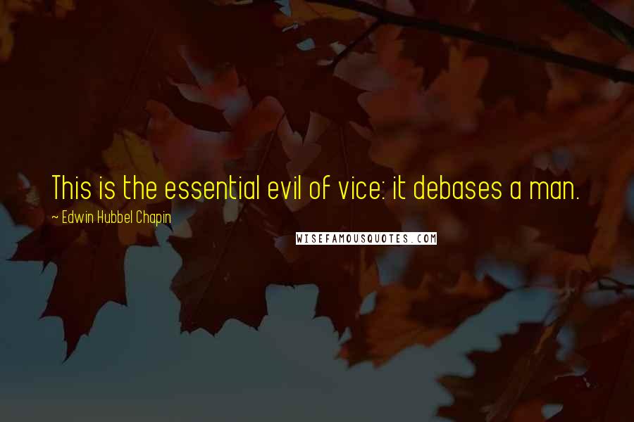 Edwin Hubbel Chapin Quotes: This is the essential evil of vice: it debases a man.