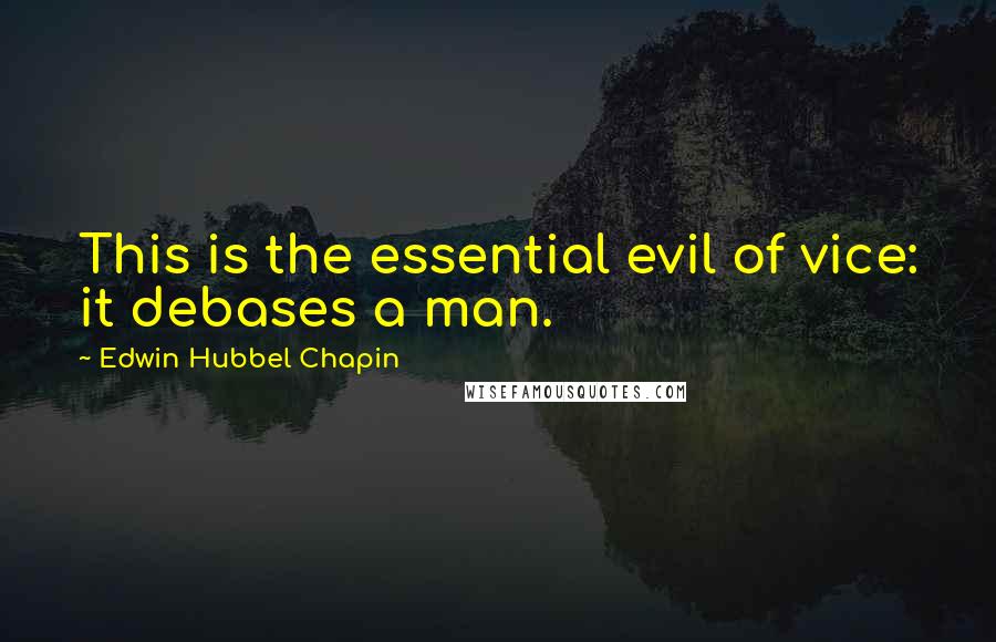 Edwin Hubbel Chapin Quotes: This is the essential evil of vice: it debases a man.