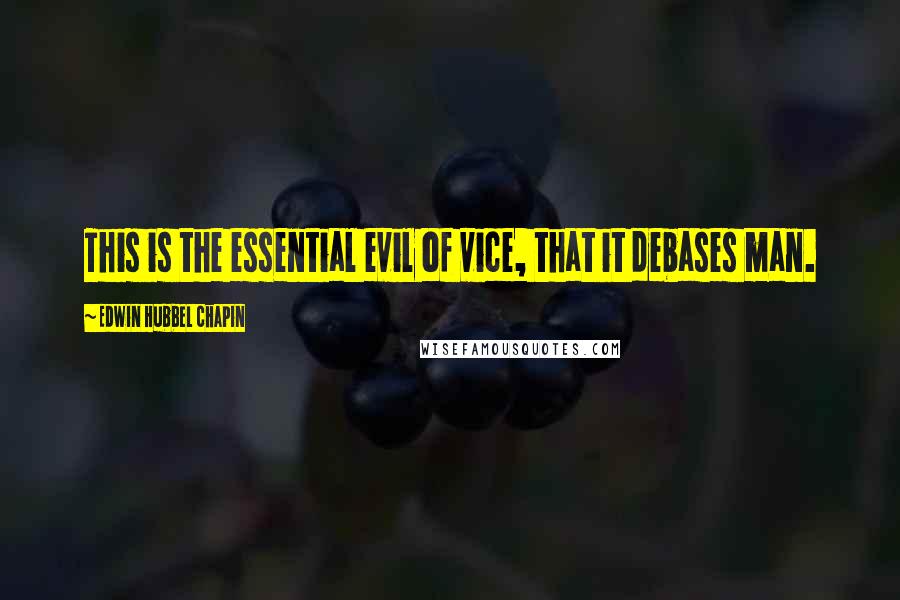 Edwin Hubbel Chapin Quotes: This is the essential evil of vice, that it debases man.
