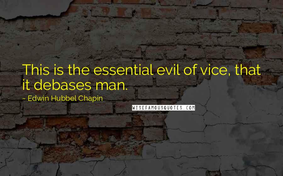 Edwin Hubbel Chapin Quotes: This is the essential evil of vice, that it debases man.