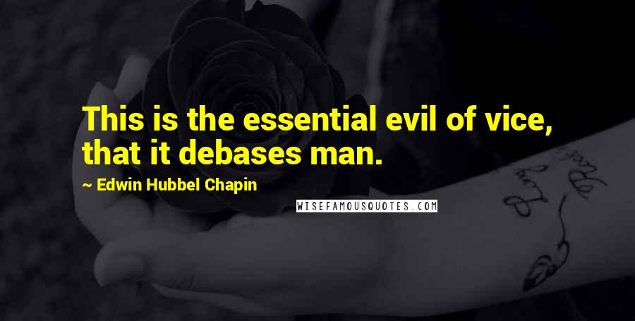 Edwin Hubbel Chapin Quotes: This is the essential evil of vice, that it debases man.