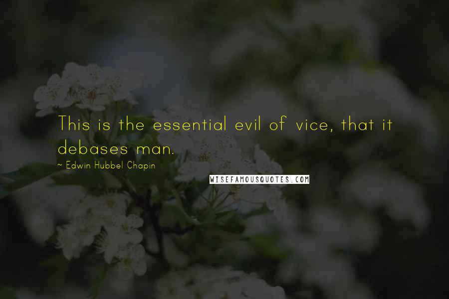 Edwin Hubbel Chapin Quotes: This is the essential evil of vice, that it debases man.