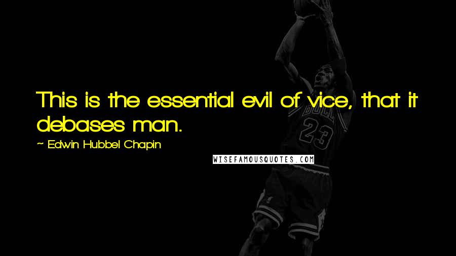 Edwin Hubbel Chapin Quotes: This is the essential evil of vice, that it debases man.