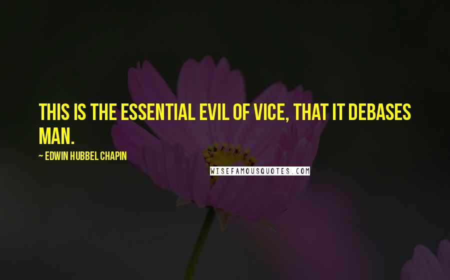 Edwin Hubbel Chapin Quotes: This is the essential evil of vice, that it debases man.