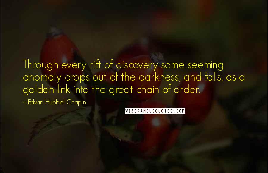 Edwin Hubbel Chapin Quotes: Through every rift of discovery some seeming anomaly drops out of the darkness, and falls, as a golden link into the great chain of order.