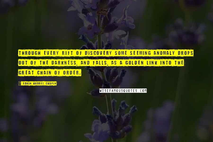 Edwin Hubbel Chapin Quotes: Through every rift of discovery some seeming anomaly drops out of the darkness, and falls, as a golden link into the great chain of order.