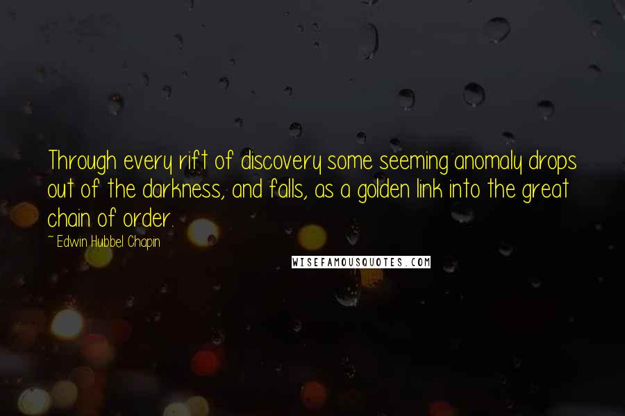 Edwin Hubbel Chapin Quotes: Through every rift of discovery some seeming anomaly drops out of the darkness, and falls, as a golden link into the great chain of order.