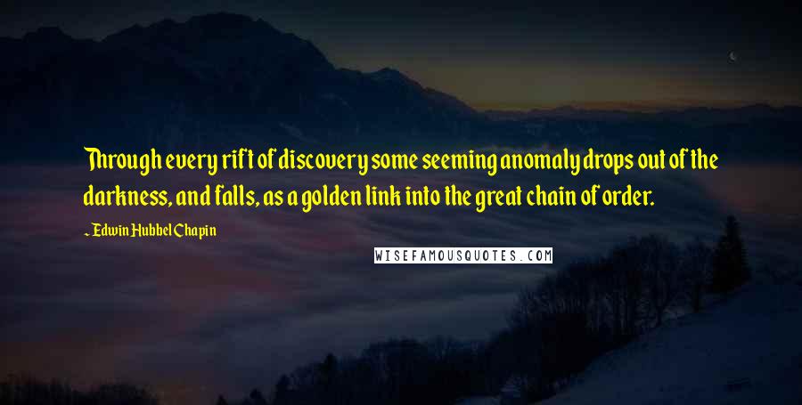 Edwin Hubbel Chapin Quotes: Through every rift of discovery some seeming anomaly drops out of the darkness, and falls, as a golden link into the great chain of order.