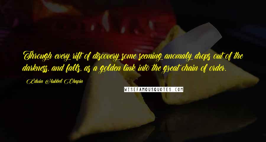 Edwin Hubbel Chapin Quotes: Through every rift of discovery some seeming anomaly drops out of the darkness, and falls, as a golden link into the great chain of order.