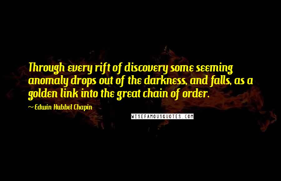 Edwin Hubbel Chapin Quotes: Through every rift of discovery some seeming anomaly drops out of the darkness, and falls, as a golden link into the great chain of order.