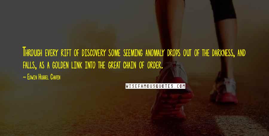 Edwin Hubbel Chapin Quotes: Through every rift of discovery some seeming anomaly drops out of the darkness, and falls, as a golden link into the great chain of order.