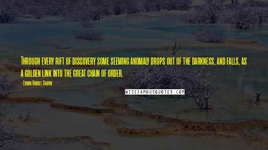 Edwin Hubbel Chapin Quotes: Through every rift of discovery some seeming anomaly drops out of the darkness, and falls, as a golden link into the great chain of order.