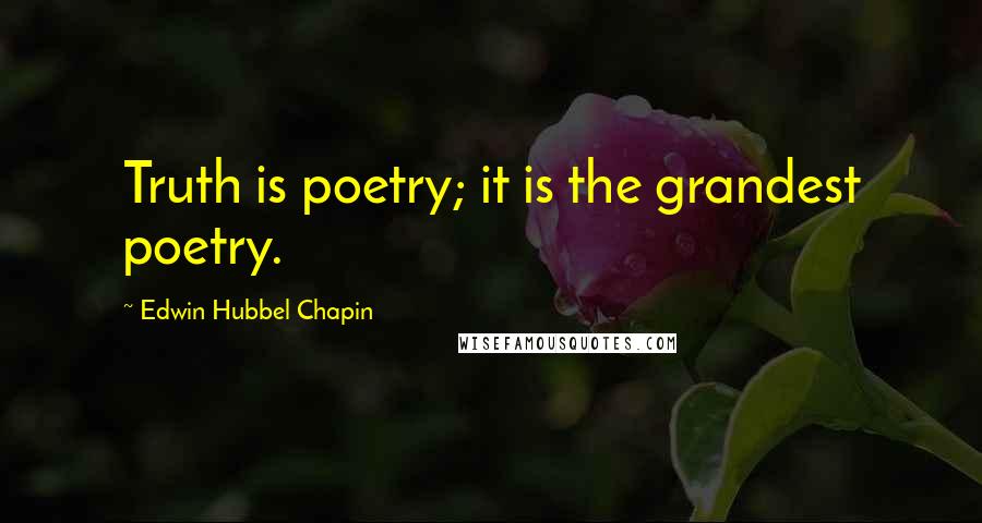 Edwin Hubbel Chapin Quotes: Truth is poetry; it is the grandest poetry.