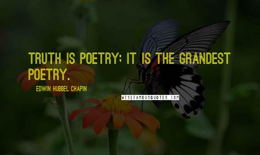 Edwin Hubbel Chapin Quotes: Truth is poetry; it is the grandest poetry.