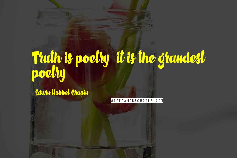 Edwin Hubbel Chapin Quotes: Truth is poetry; it is the grandest poetry.