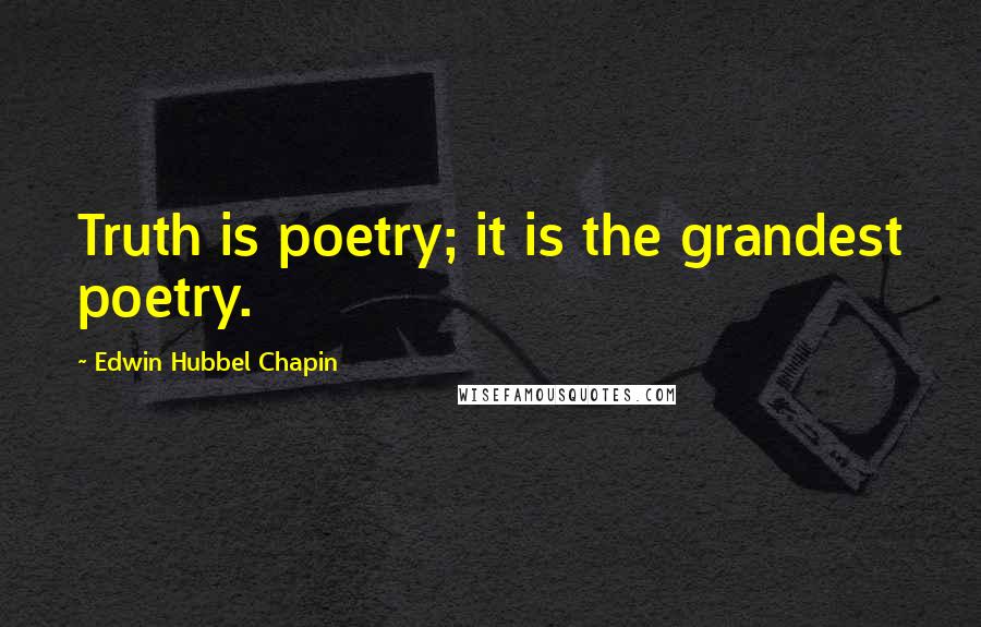 Edwin Hubbel Chapin Quotes: Truth is poetry; it is the grandest poetry.