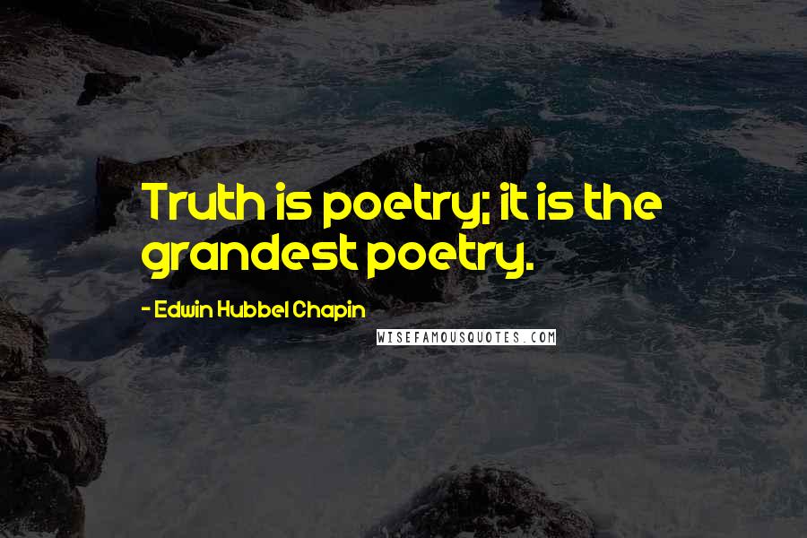 Edwin Hubbel Chapin Quotes: Truth is poetry; it is the grandest poetry.