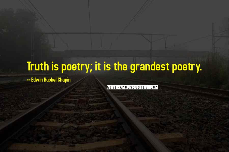 Edwin Hubbel Chapin Quotes: Truth is poetry; it is the grandest poetry.