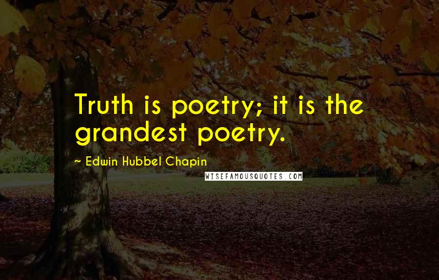 Edwin Hubbel Chapin Quotes: Truth is poetry; it is the grandest poetry.