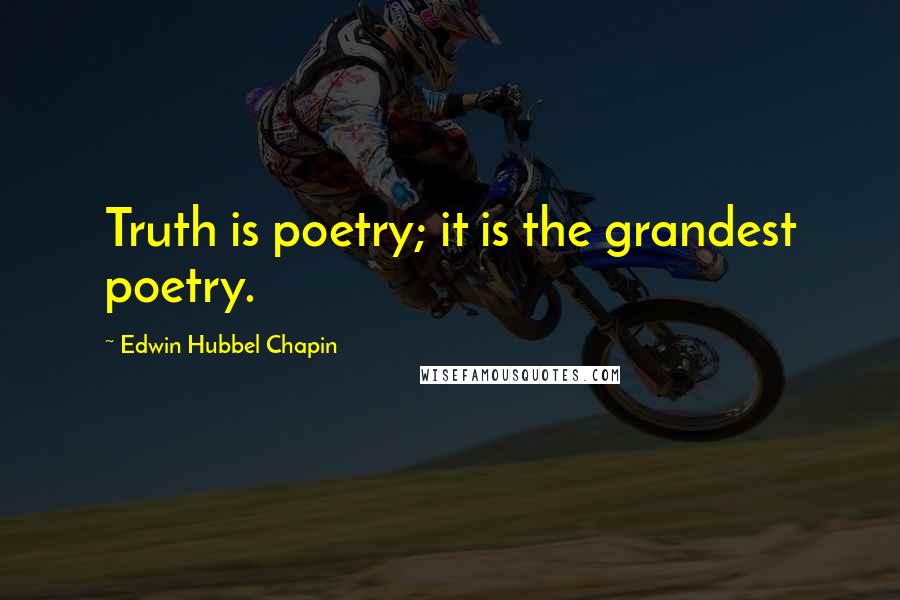 Edwin Hubbel Chapin Quotes: Truth is poetry; it is the grandest poetry.