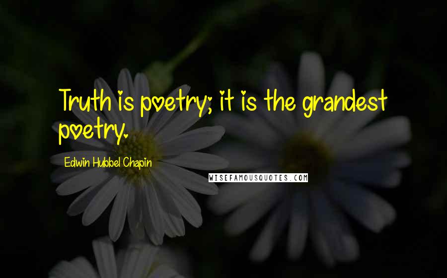 Edwin Hubbel Chapin Quotes: Truth is poetry; it is the grandest poetry.