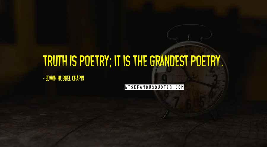Edwin Hubbel Chapin Quotes: Truth is poetry; it is the grandest poetry.