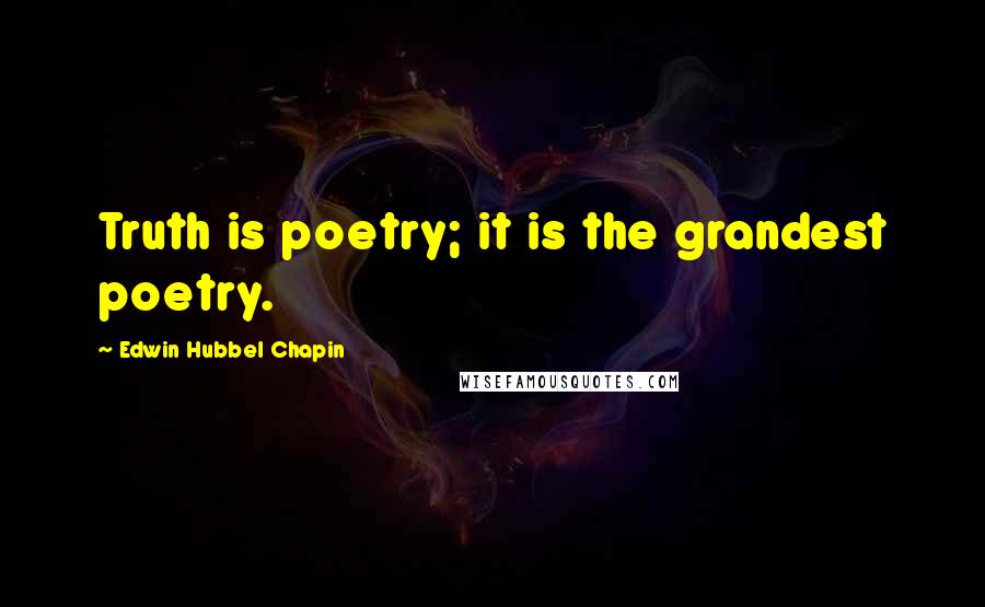 Edwin Hubbel Chapin Quotes: Truth is poetry; it is the grandest poetry.