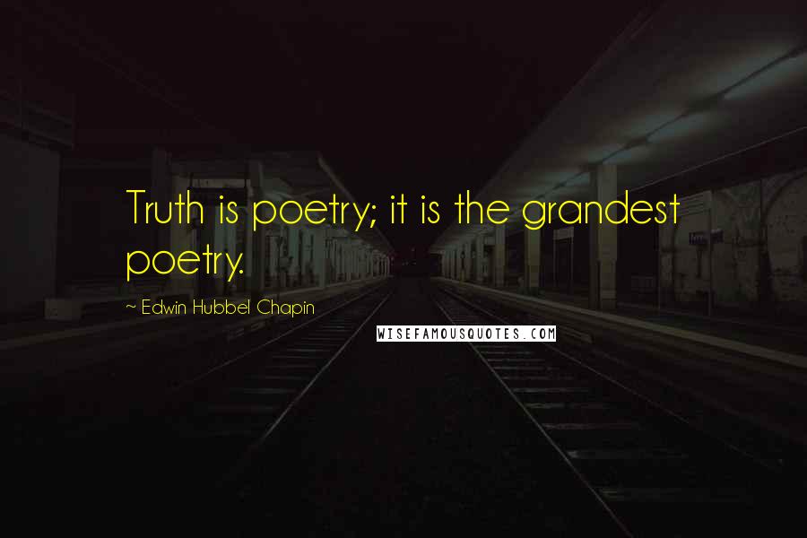 Edwin Hubbel Chapin Quotes: Truth is poetry; it is the grandest poetry.