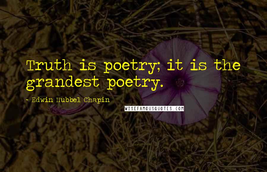 Edwin Hubbel Chapin Quotes: Truth is poetry; it is the grandest poetry.