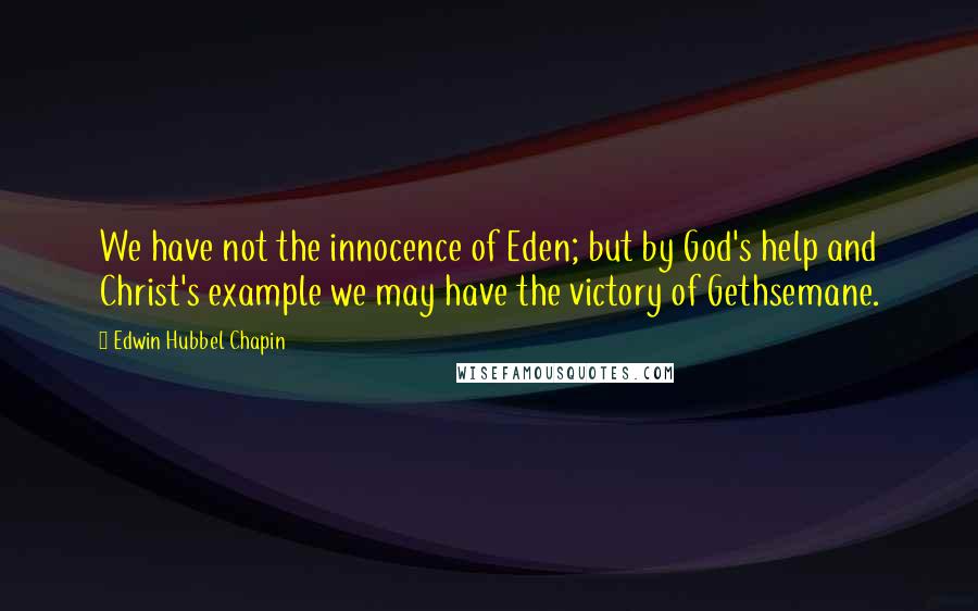 Edwin Hubbel Chapin Quotes: We have not the innocence of Eden; but by God's help and Christ's example we may have the victory of Gethsemane.