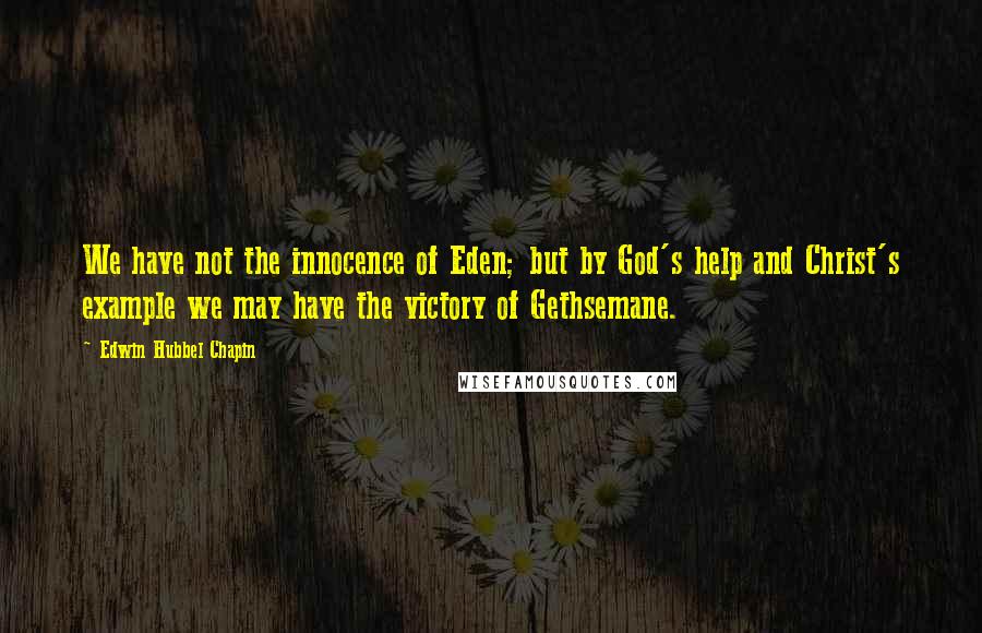 Edwin Hubbel Chapin Quotes: We have not the innocence of Eden; but by God's help and Christ's example we may have the victory of Gethsemane.