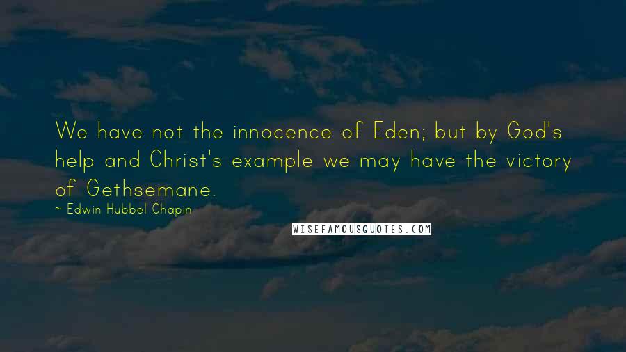 Edwin Hubbel Chapin Quotes: We have not the innocence of Eden; but by God's help and Christ's example we may have the victory of Gethsemane.