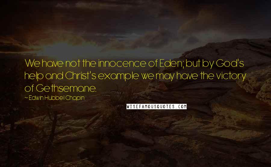 Edwin Hubbel Chapin Quotes: We have not the innocence of Eden; but by God's help and Christ's example we may have the victory of Gethsemane.